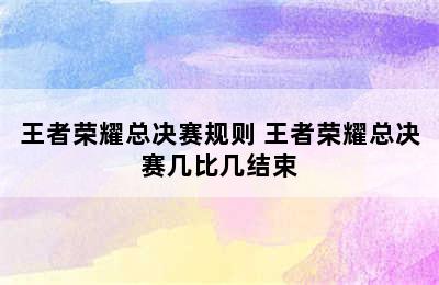 王者荣耀总决赛规则 王者荣耀总决赛几比几结束